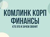 Комлинк корп финансы звонят: кто это, зачем звонят и что за займ